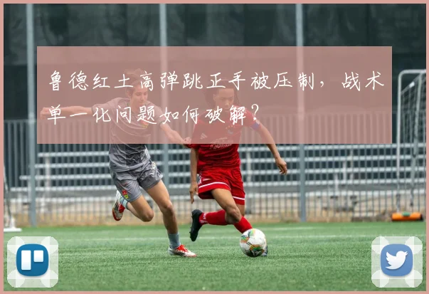鲁德红土高弹跳正手被压制，战术单一化问题如何破解？